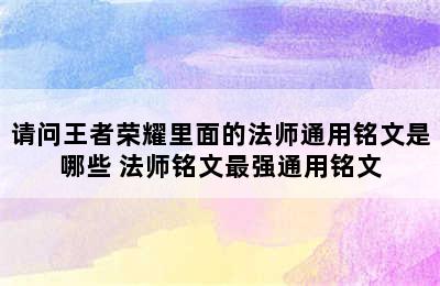 请问王者荣耀里面的法师通用铭文是哪些 法师铭文最强通用铭文